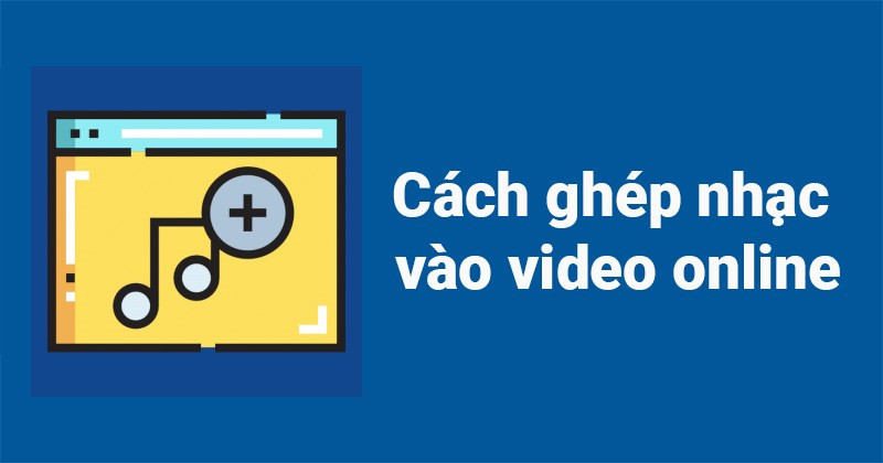 3 cách ghép nhạc vào video online cực nhanh, đơn giản, chi tiết