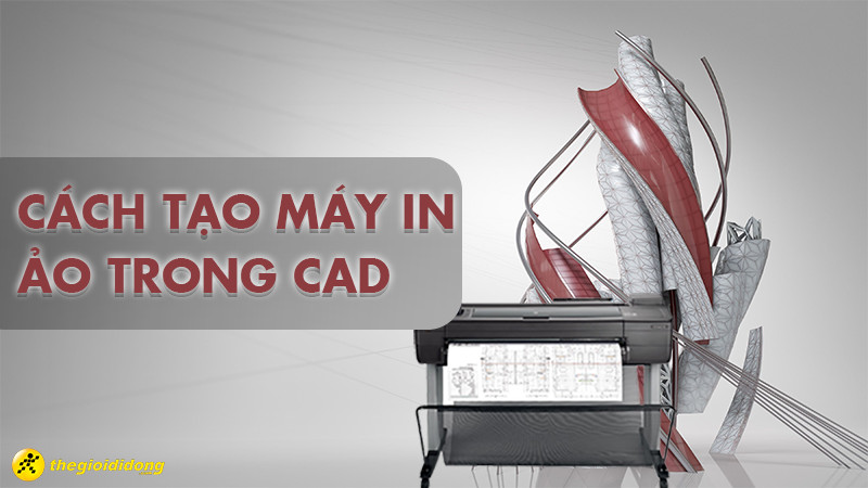 Cách tạo máy in ảo trong CAD