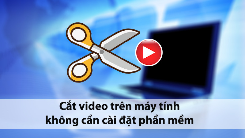 Cắt video đơn giản trên máy tính