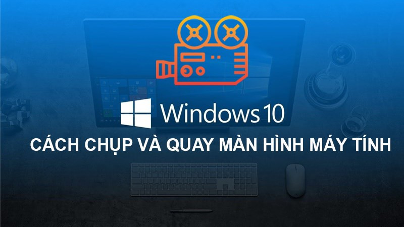 Chụp và quay màn hình Win 10