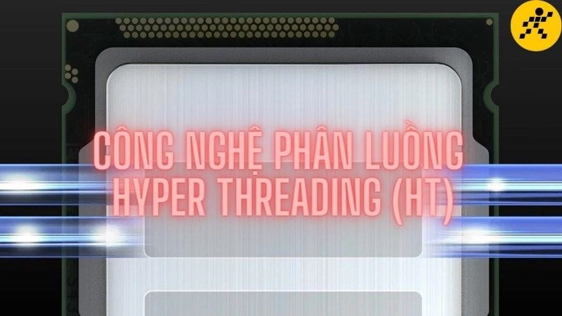 Công nghệ phân luồng Hyper Threading (HT) là gì?