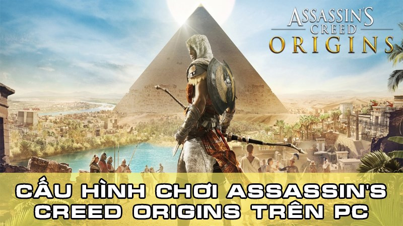 Cùng tìm hiểu cấu hình chơi Assassin's Creed Origins trên PC mới nhất nhé