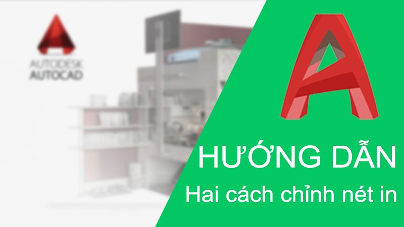 Hai cách chỉnh nét in trong CAD