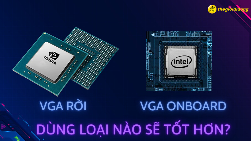 So sánh VGA rời và VGA onboard