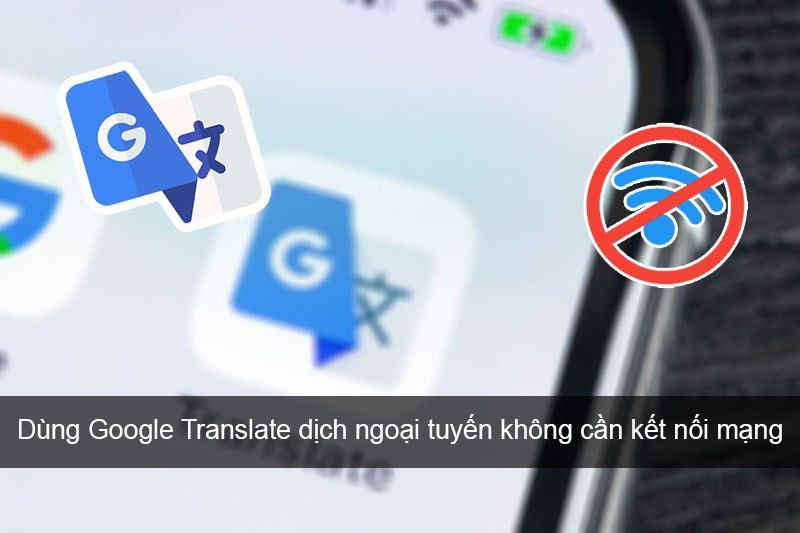 Sử dụng Google Dịch ngoại tuyến trên điện thoại