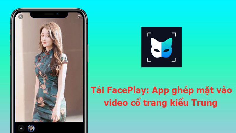 Tải FacePlay: App ghép mặt vào video cổ trang kiểu Trung