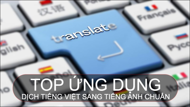 Tổng hợp các ứng dụng dịch tiếng Việt sang tiếng Anh