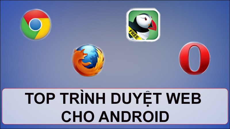 Top 10 trình duyệt web tốt nhất cho Android