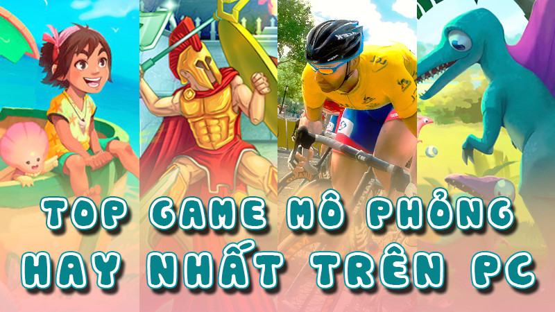 TOP 12 Game Mô Phỏng Hay Nhất Trên PC, Máy Tính Không Thể Bỏ Qua