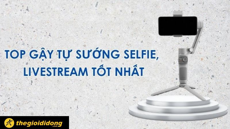 TOP 9 gậy tự sướng selfie, livestream tốt nhất 2023