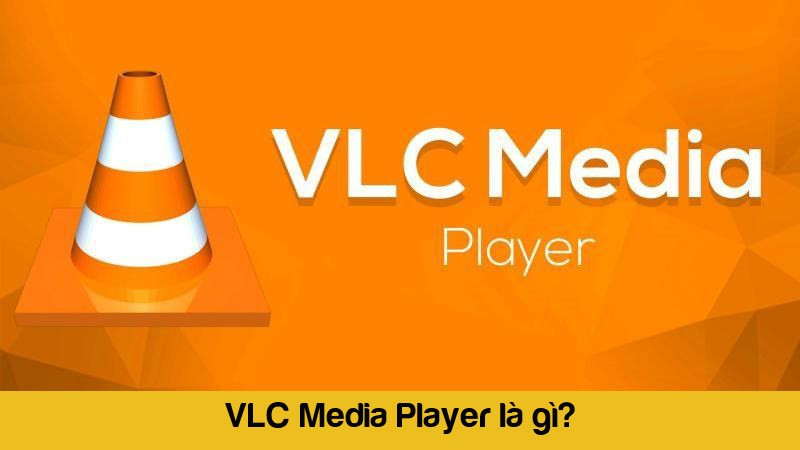 VLC Media Player là gì? Phần mềm phát nội dung số chất lượng