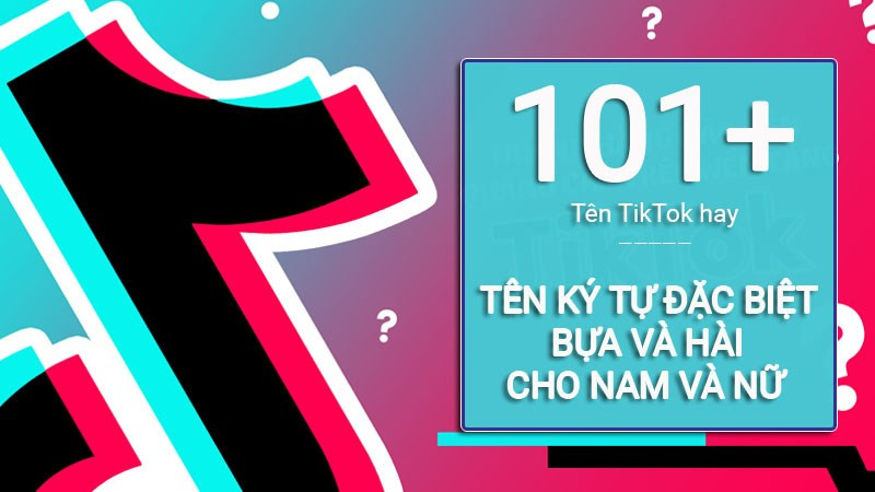 101+ Tên TikTok hay | Tên TikTok ký tự đặc biệt bựa, hài cho nam và nữ