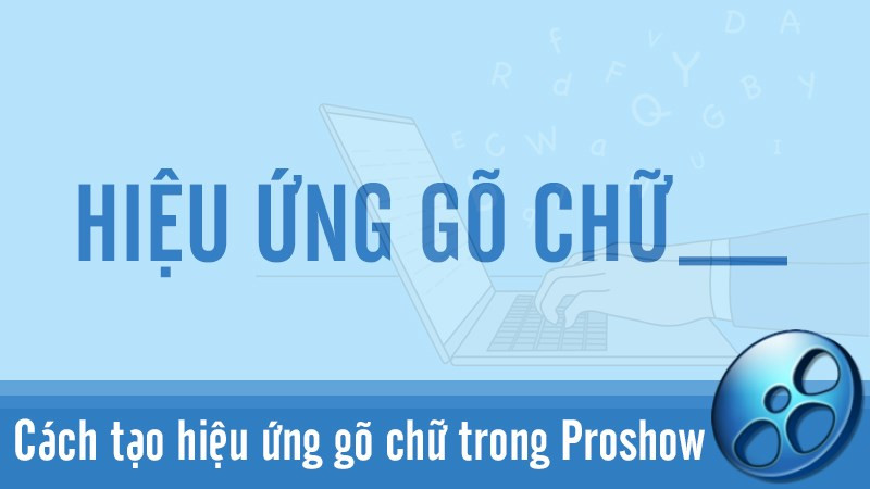 Cách tạo hiệu ứng gõ chữ trong Proshow Producer đơn giản