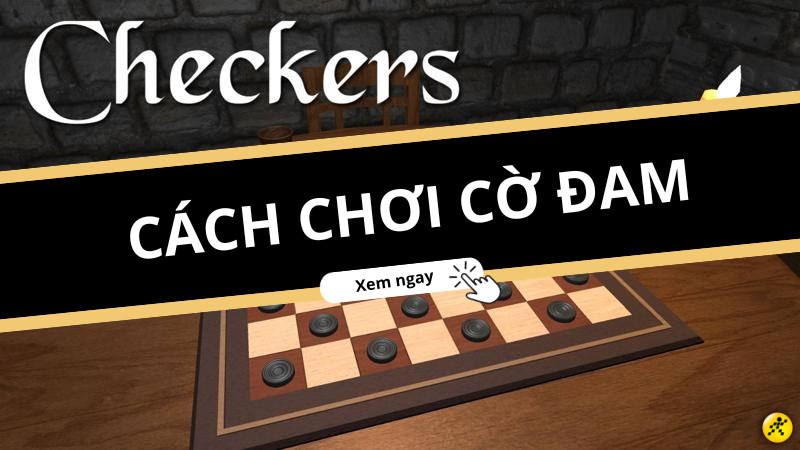 Hướng dẫn cách chơi cờ Đam Checker | Luật, thủ thuật chơi đơn giản