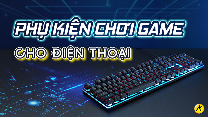 Top 10 phụ kiện chơi game cho điện thoại mà game thủ nên có