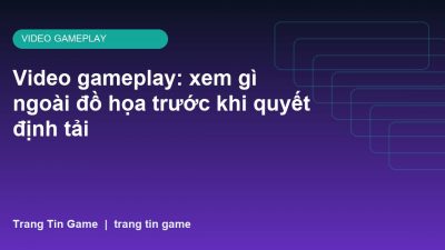 Video gameplay: xem gì ngoài đồ họa trước khi quyết định tải